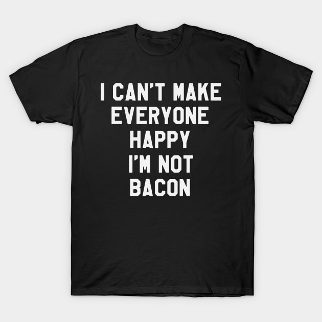 I Can't Make Everyone Happy I'm Not Bacon - Funny Saying Sarcastic T-Shirt by kdpdesigns